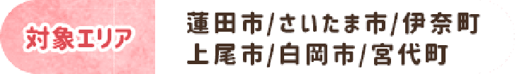 対象エリア 蓮田市/さいたま市/伊奈町/上尾市/白岡市/宮代町